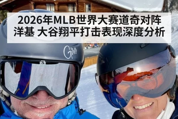 2026年MLB世界大赛道奇对阵洋基 大谷翔平打击表现深度分析