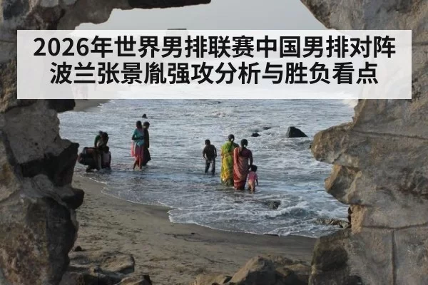 2026年世界男排联赛中国男排对阵波兰张景胤强攻分析与胜负看点