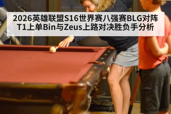 2026英雄联盟S16世界赛八强赛BLG对阵T1上单Bin与Zeus上路对决胜负手分析